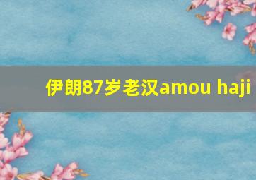 伊朗87岁老汉amou haji